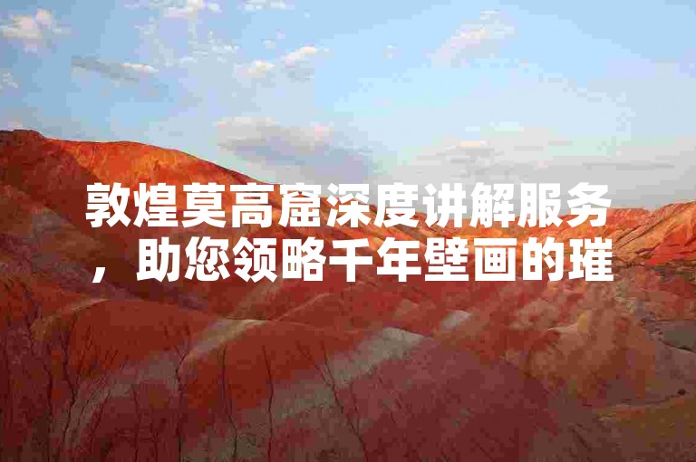敦煌莫高窟深度讲解服务，助您领略千年壁画的璀璨魅力。