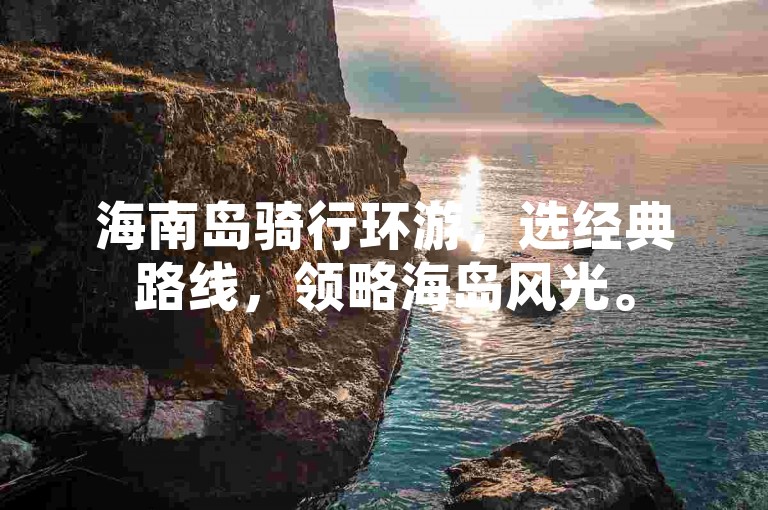 海南岛骑行环游，选经典路线，领略海岛风光。