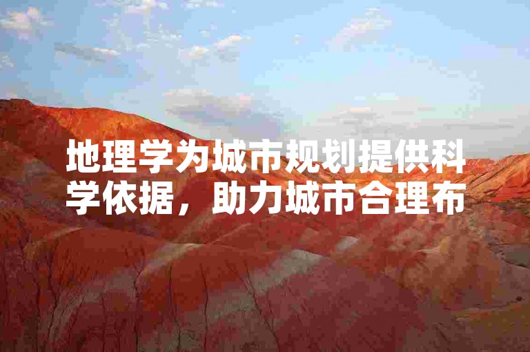 地理学为城市规划提供科学依据，助力城市合理布局。