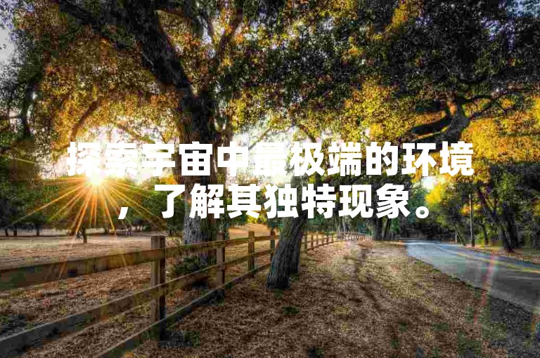 探索宇宙中最极端的环境，了解其独特现象。