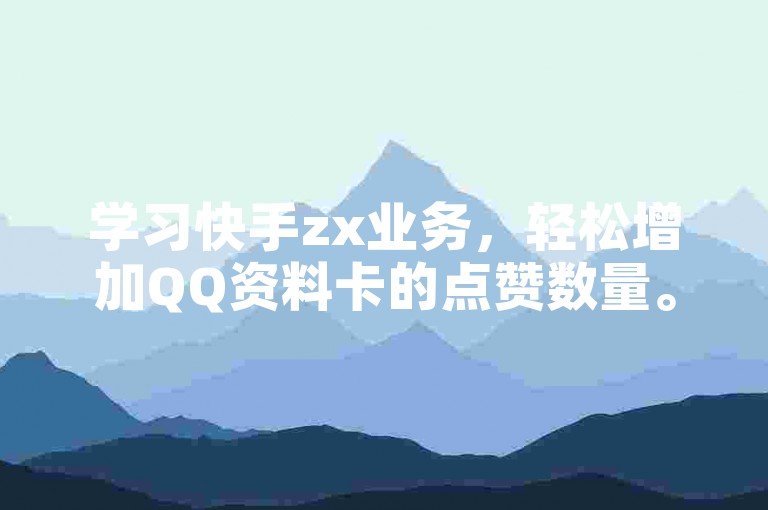 学习快手zx业务，轻松增加QQ资料卡的点赞数量。