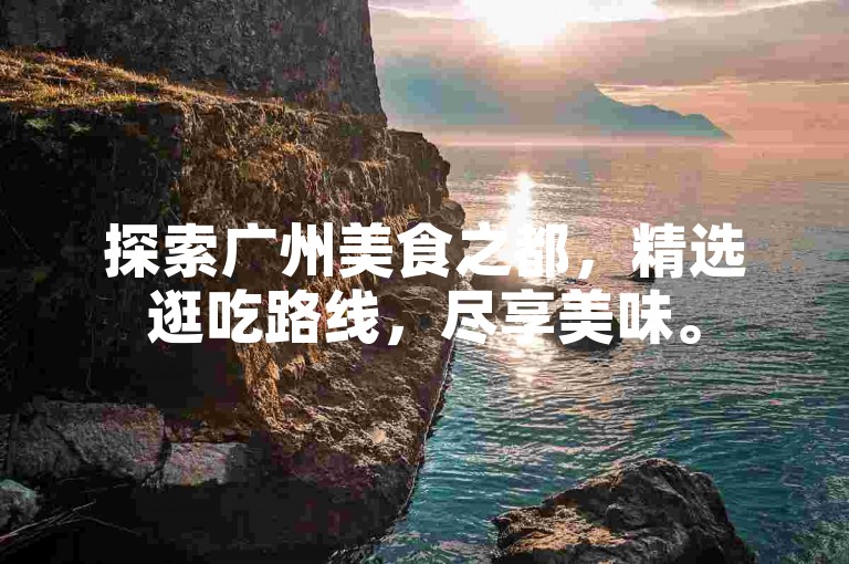 探索广州美食之都，精选逛吃路线，尽享美味。