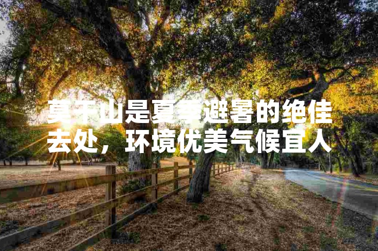 莫干山是夏季避暑的绝佳去处，环境优美气候宜人。