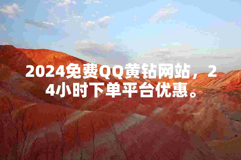 2024免费QQ黄钻网站，24小时下单平台优惠。