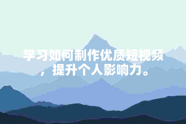 学习如何制作优质短视频，提升个人影响力。