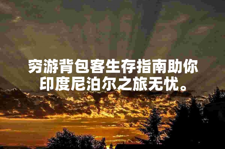 穷游背包客生存指南助你印度尼泊尔之旅无忧。