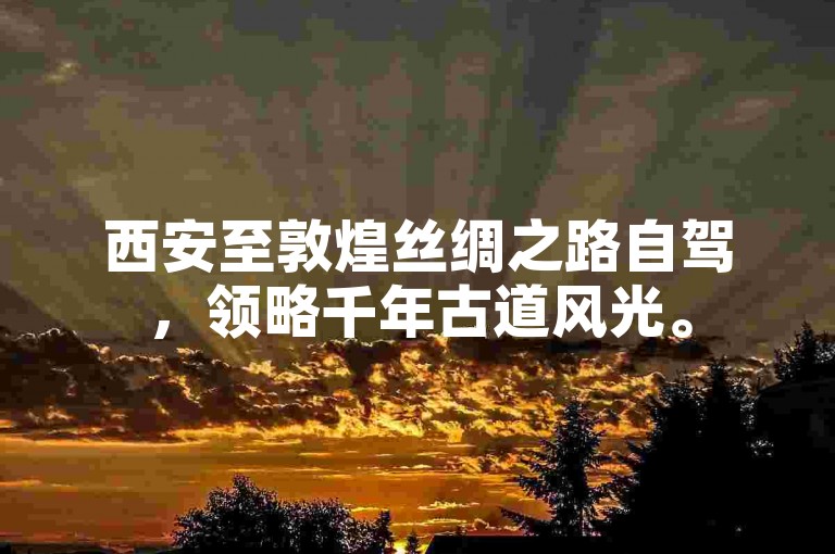 西安至敦煌丝绸之路自驾，领略千年古道风光。