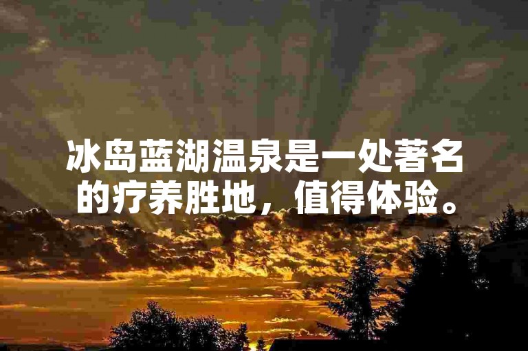 冰岛蓝湖温泉是一处著名的疗养胜地，值得体验。