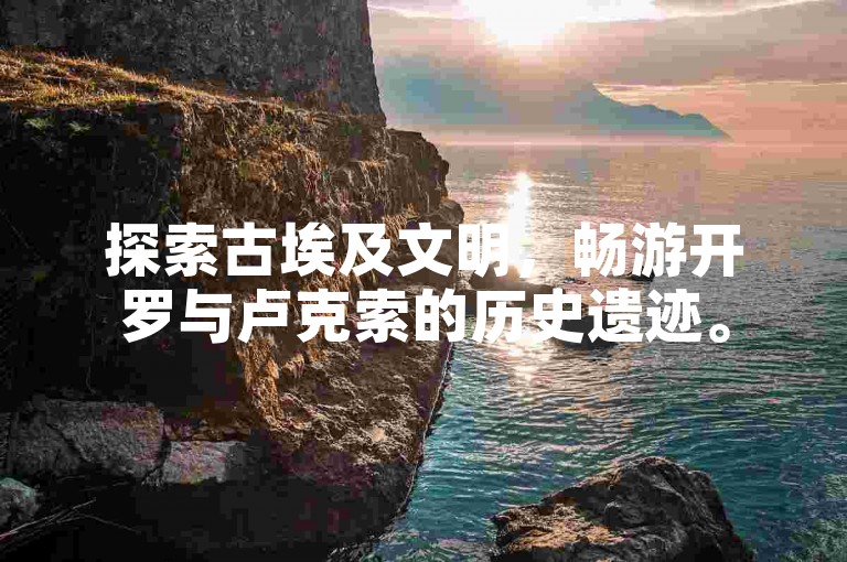 探索古埃及文明，畅游开罗与卢克索的历史遗迹。