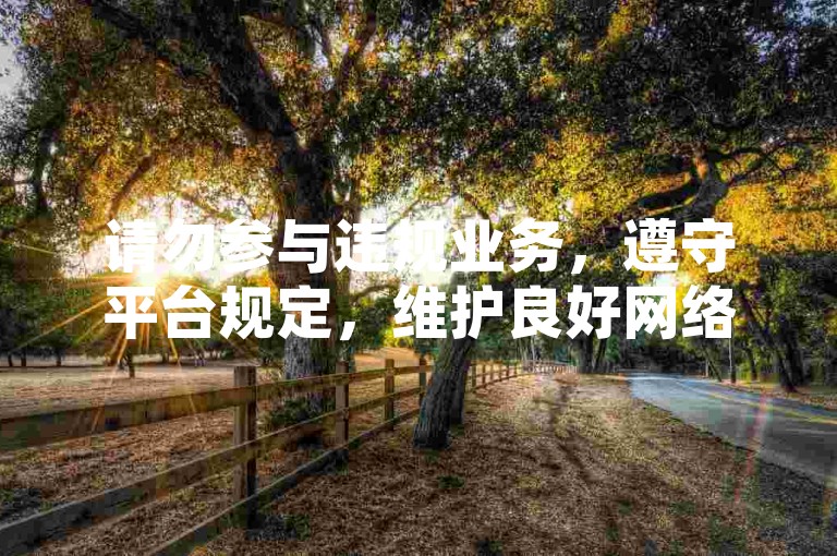 请勿参与违规业务，遵守平台规定，维护良好网络环境。
