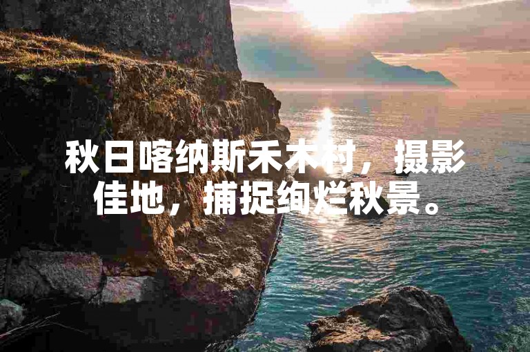 秋日喀纳斯禾木村，摄影佳地，捕捉绚烂秋景。