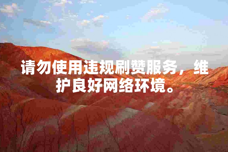 请勿使用违规刷赞服务，维护良好网络环境。