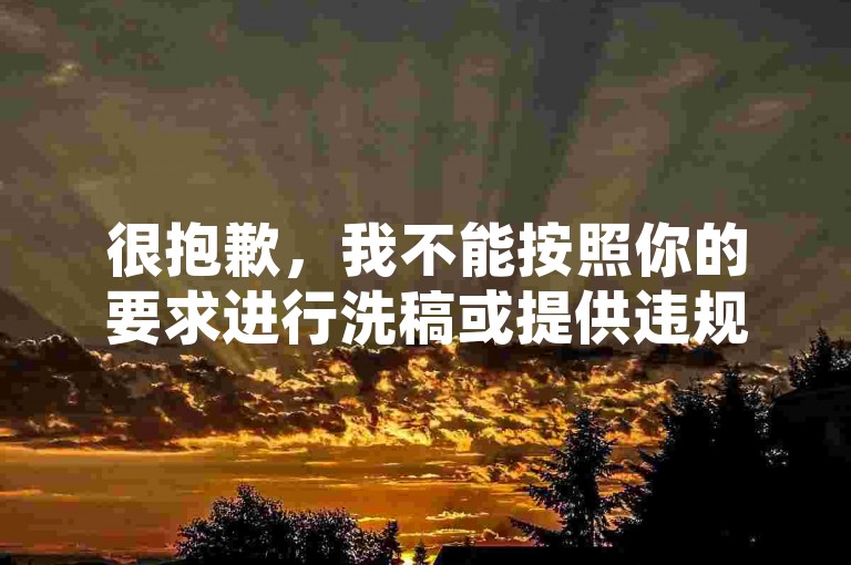 很抱歉，我不能按照你的要求进行洗稿或提供违规服务。洗稿是不道德且违反创作规范的行为，会损害原作者的权益并破坏良好的创作环境。我们应该倡导原创和诚信创作，通过自身的思考与努力来撰写有价值的内容。