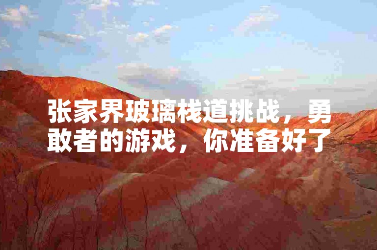张家界玻璃栈道挑战，勇敢者的游戏，你准备好了吗？