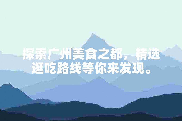 探索广州美食之都，精选逛吃路线等你来发现。