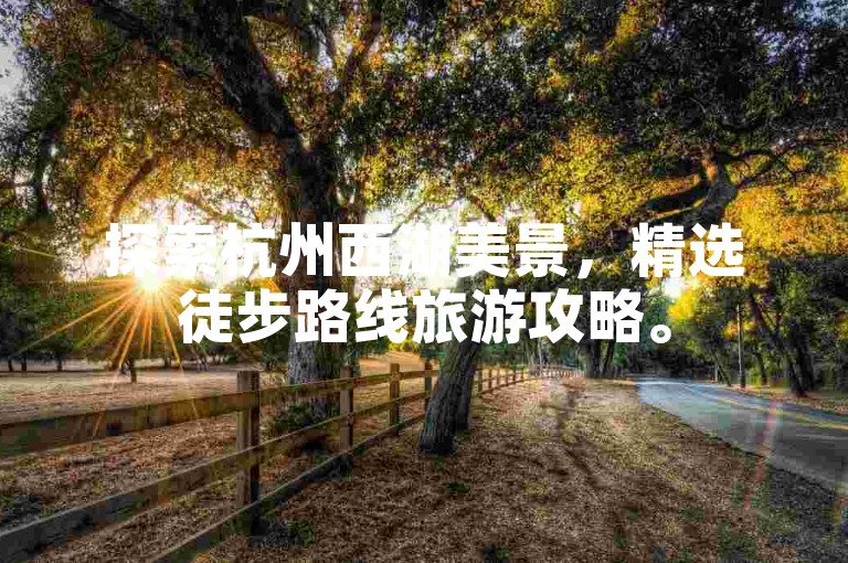 探索杭州西湖美景，精选徒步路线旅游攻略。