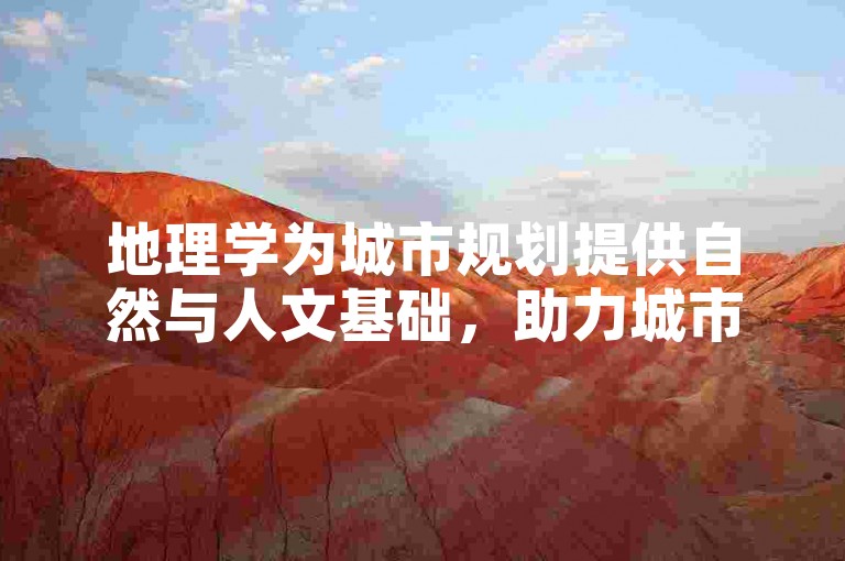 地理学为城市规划提供自然与人文基础，助力城市合理布局。