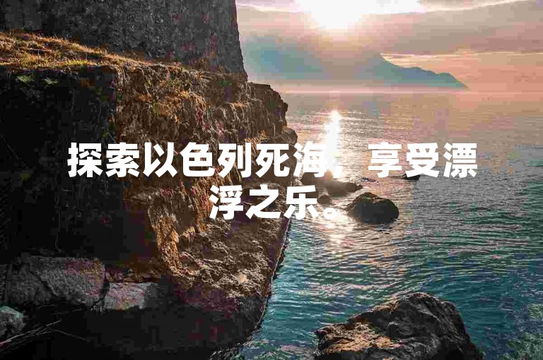 探索以色列死海，享受漂浮之乐。