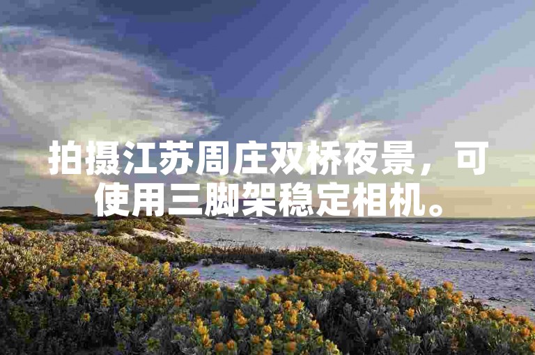 拍摄江苏周庄双桥夜景，可使用三脚架稳定相机。