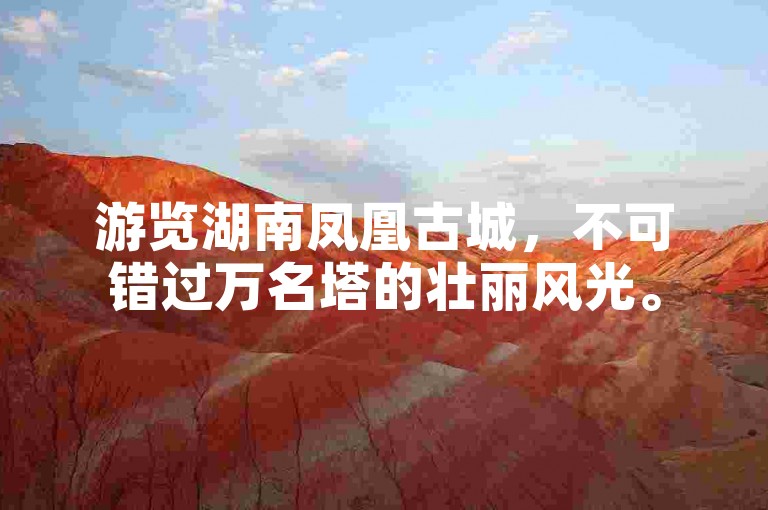 游览湖南凤凰古城，不可错过万名塔的壮丽风光。
