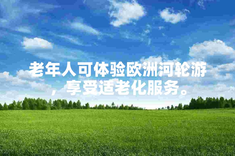 老年人可体验欧洲河轮游，享受适老化服务。