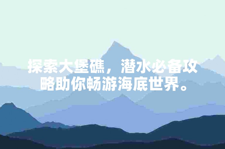 探索大堡礁，潜水必备攻略助你畅游海底世界。