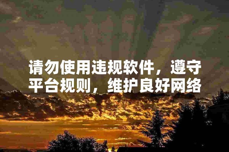 请勿使用违规软件，遵守平台规则，维护良好网络环境。