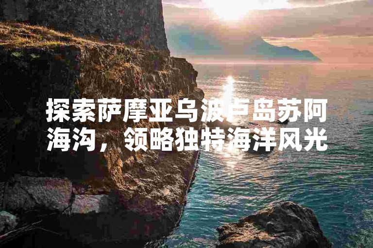 探索萨摩亚乌波卢岛苏阿海沟，领略独特海洋风光。