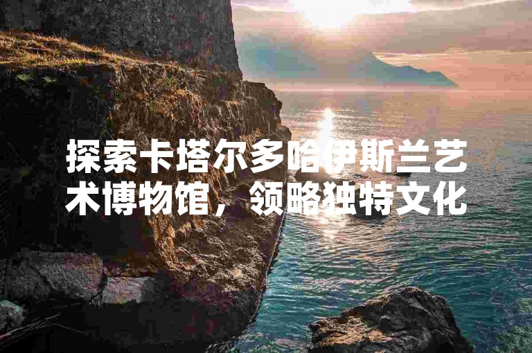 探索卡塔尔多哈伊斯兰艺术博物馆，领略独特文化魅力。