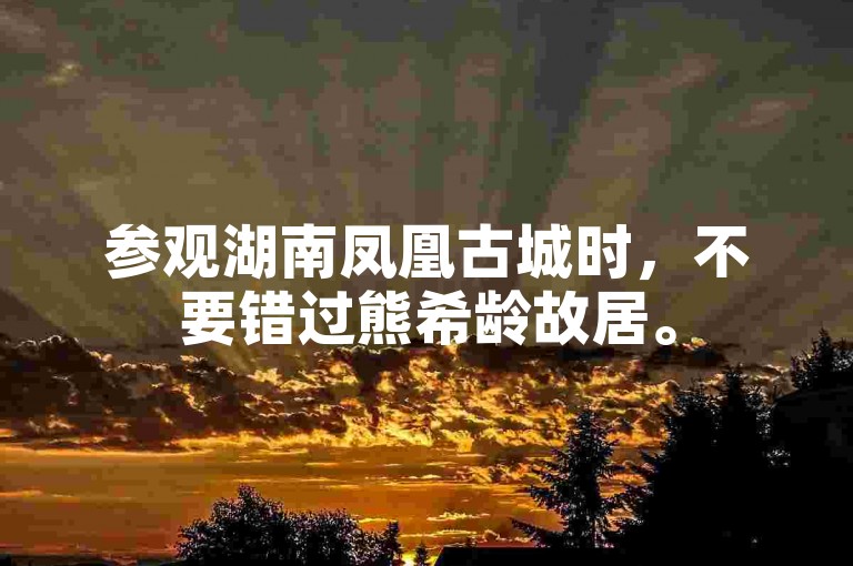 参观湖南凤凰古城时，不要错过熊希龄故居。