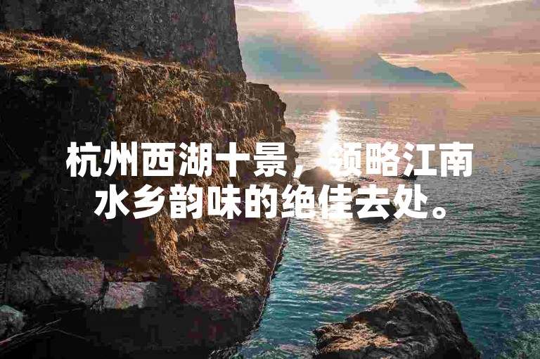 杭州西湖十景，领略江南水乡韵味的绝佳去处。