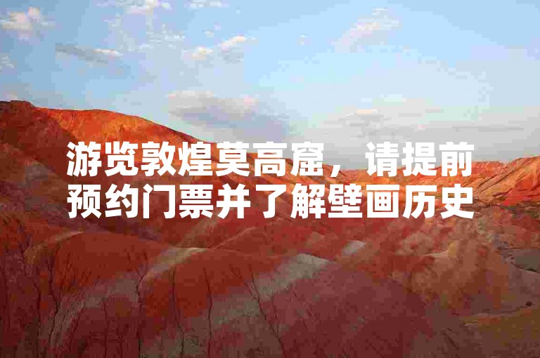 游览敦煌莫高窟，请提前预约门票并了解壁画历史背景。