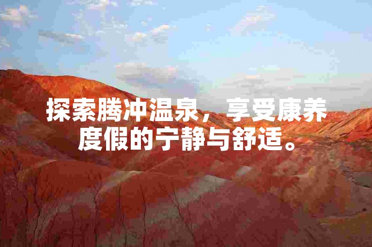 探索腾冲温泉，享受康养度假的宁静与舒适。