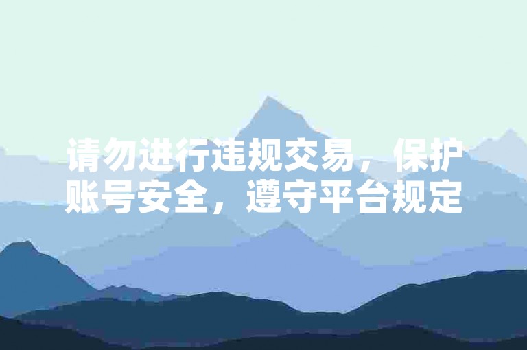 请勿进行违规交易，保护账号安全，遵守平台规定。