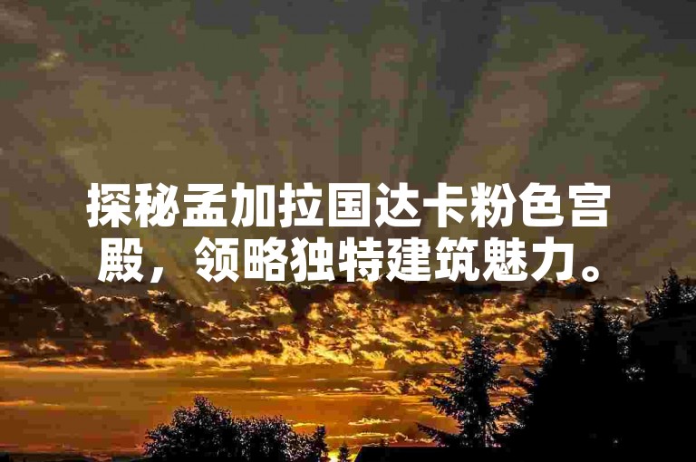 探秘孟加拉国达卡粉色宫殿，领略独特建筑魅力。