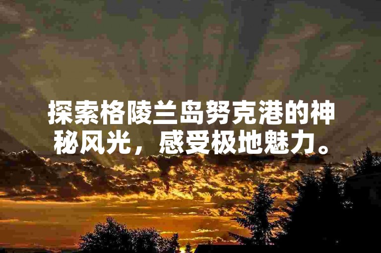 探索格陵兰岛努克港的神秘风光，感受极地魅力。