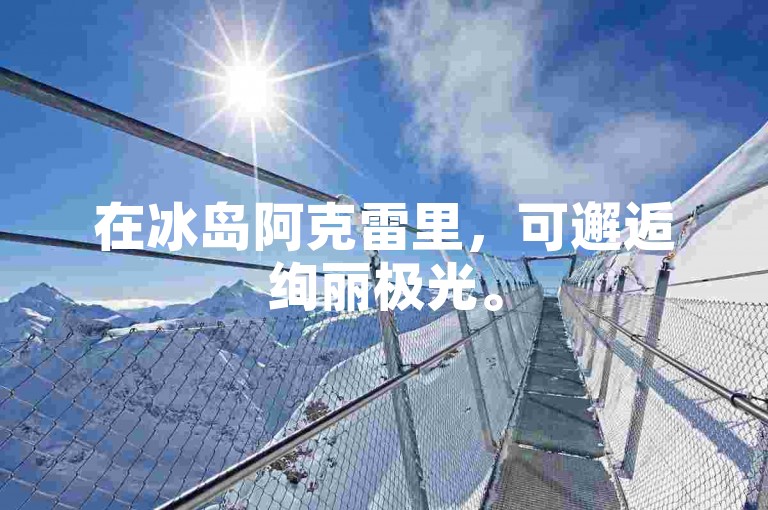 在冰岛阿克雷里，可邂逅绚丽极光。