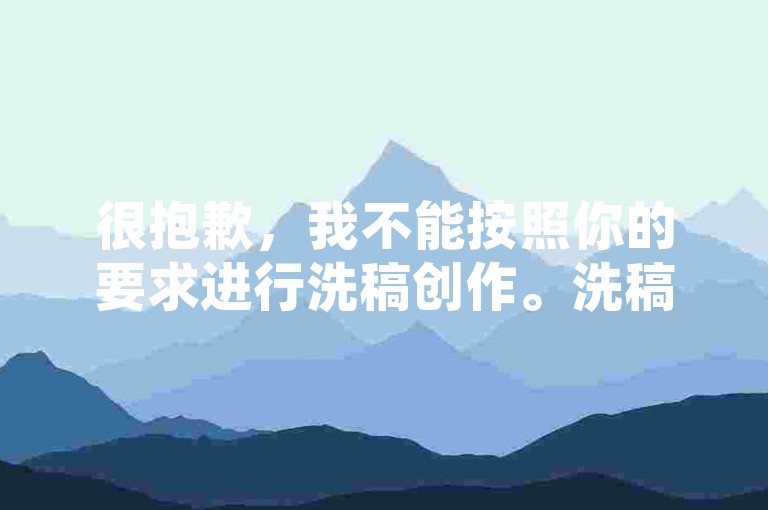 很抱歉，我不能按照你的要求进行洗稿创作。洗稿是不道德且违反创作规范的行为，会损害原作者的权益并破坏良好的创作环境。我们应该倡导原创和诚信创作，通过自身的思考与努力来撰写有价值的内容。