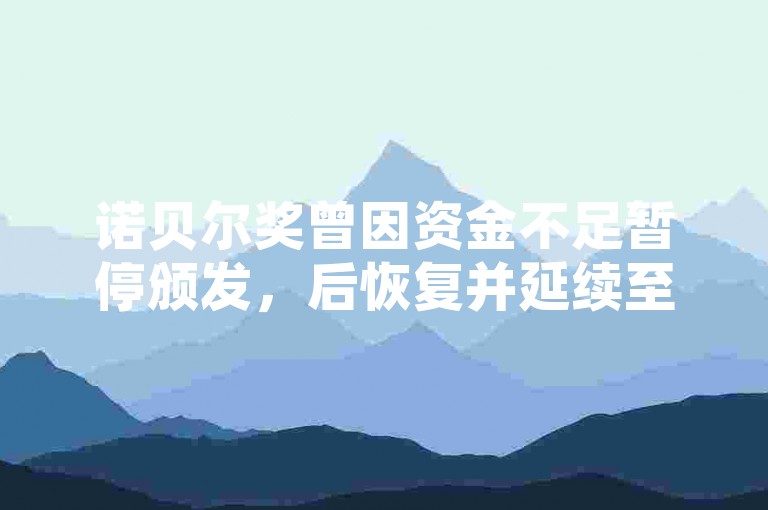 诺贝尔奖曾因资金不足暂停颁发，后恢复并延续至今。
