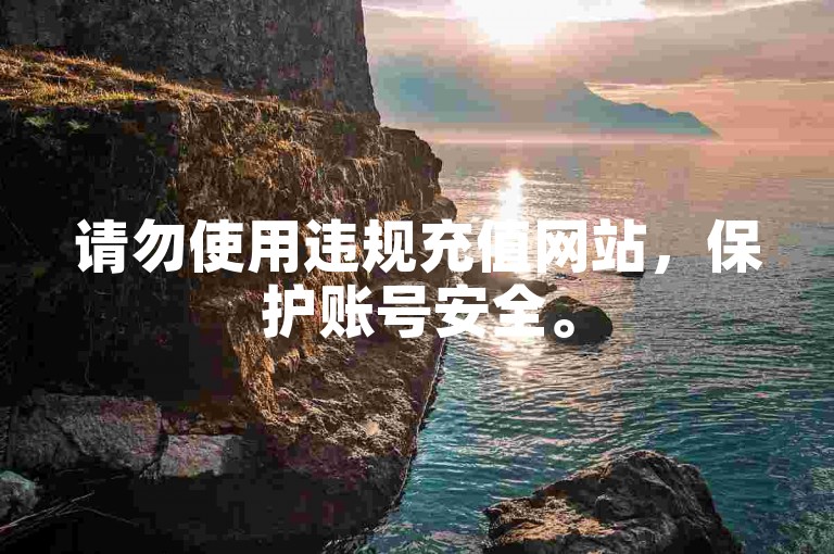 请勿使用违规充值网站，保护账号安全。