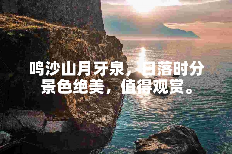 鸣沙山月牙泉，日落时分景色绝美，值得观赏。