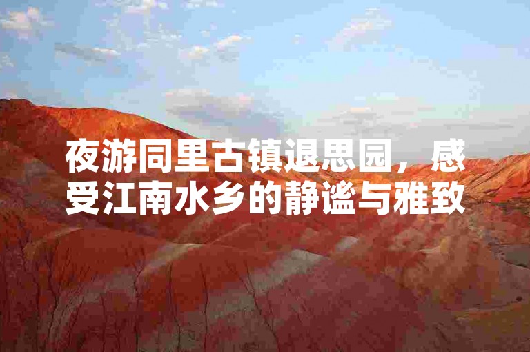 夜游同里古镇退思园，感受江南水乡的静谧与雅致。