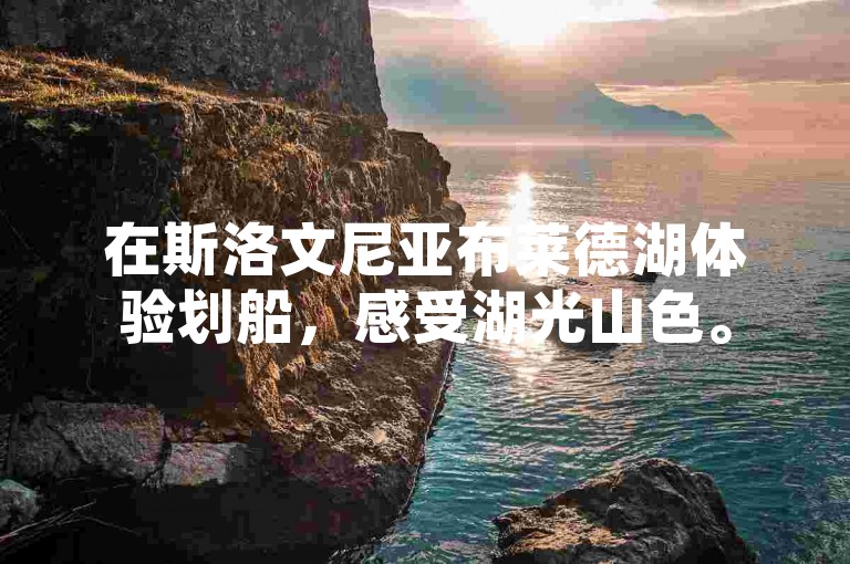 在斯洛文尼亚布莱德湖体验划船，感受湖光山色。