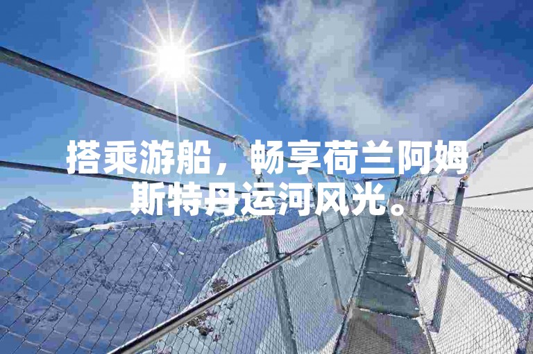 搭乘游船，畅享荷兰阿姆斯特丹运河风光。