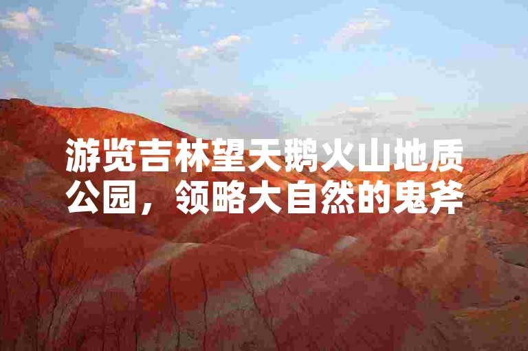 游览吉林望天鹅火山地质公园，领略大自然的鬼斧神工。