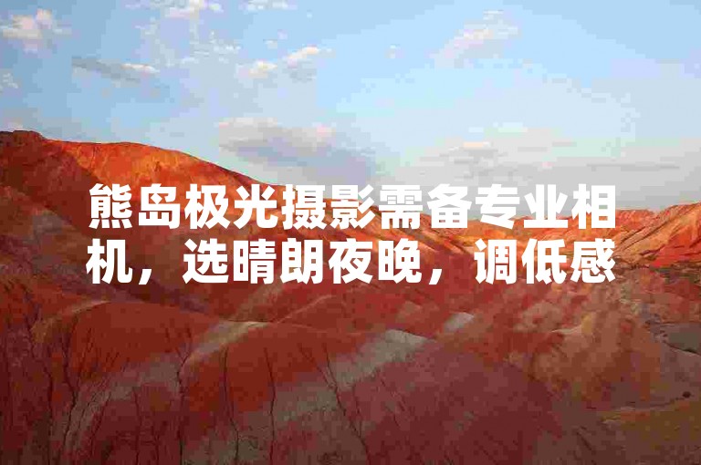 熊岛极光摄影需备专业相机，选晴朗夜晚，调低感光度捕捉绚烂光影。