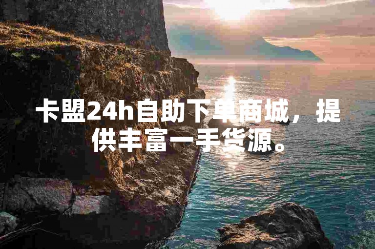 卡盟24h自助下单商城，提供丰富一手货源。