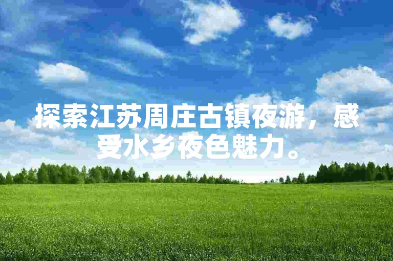 探索江苏周庄古镇夜游，感受水乡夜色魅力。