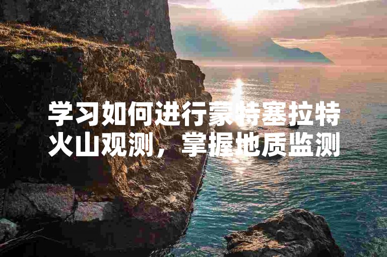 学习如何进行蒙特塞拉特火山观测，掌握地质监测技巧。
