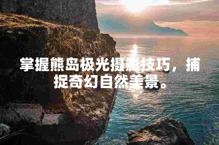 掌握熊岛极光摄影技巧，捕捉奇幻自然美景。